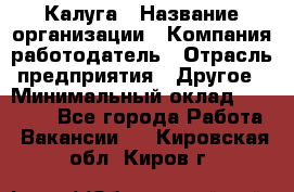 Калуга › Название организации ­ Компания-работодатель › Отрасль предприятия ­ Другое › Минимальный оклад ­ 15 000 - Все города Работа » Вакансии   . Кировская обл.,Киров г.